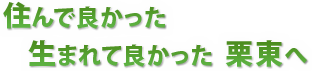 住んで良かった 生まれて良かった 栗東へ